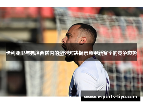 卡利亚里与弗洛西诺内的激烈对决揭示意甲新赛季的竞争态势