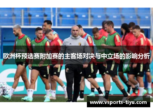欧洲杯预选赛附加赛的主客场对决与中立场的影响分析