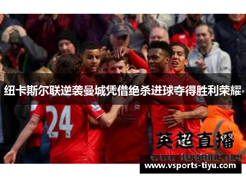 纽卡斯尔联逆袭曼城凭借绝杀进球夺得胜利荣耀