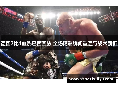 德国7比1血洗巴西回放 全场精彩瞬间重温与战术剖析