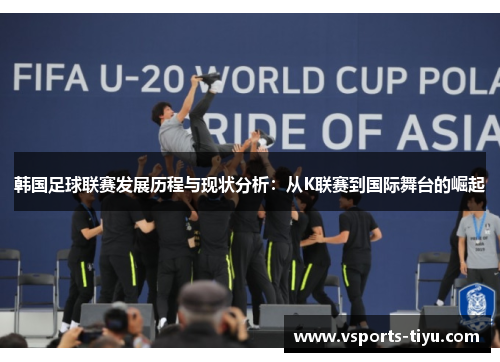 韩国足球联赛发展历程与现状分析：从K联赛到国际舞台的崛起