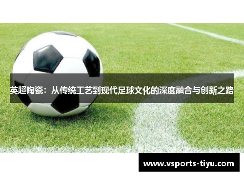 英超陶瓷：从传统工艺到现代足球文化的深度融合与创新之路