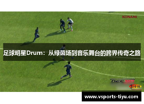足球明星Drum：从绿茵场到音乐舞台的跨界传奇之路
