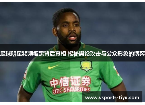 足球明星频频被黑背后真相 揭秘舆论攻击与公众形象的博弈