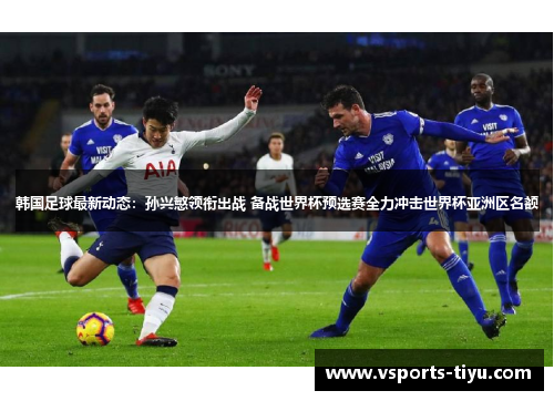 韩国足球最新动态：孙兴慜领衔出战 备战世界杯预选赛全力冲击世界杯亚洲区名额