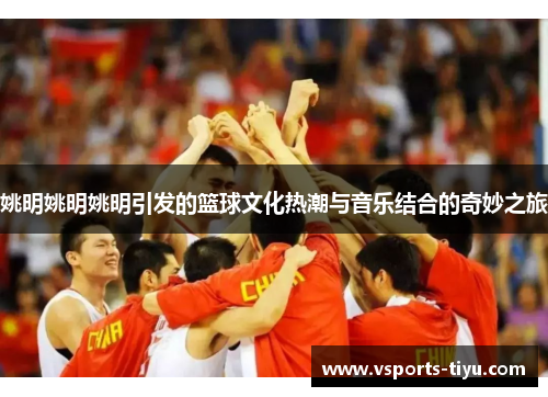 姚明姚明姚明引发的篮球文化热潮与音乐结合的奇妙之旅