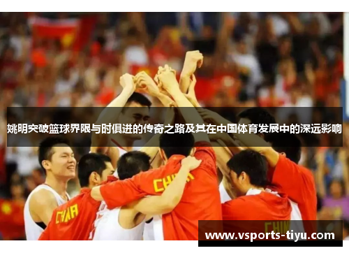 姚明突破篮球界限与时俱进的传奇之路及其在中国体育发展中的深远影响