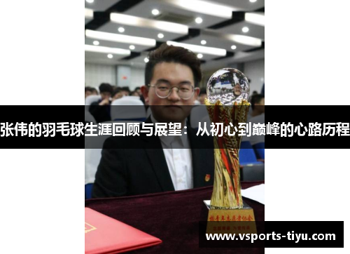 张伟的羽毛球生涯回顾与展望：从初心到巅峰的心路历程