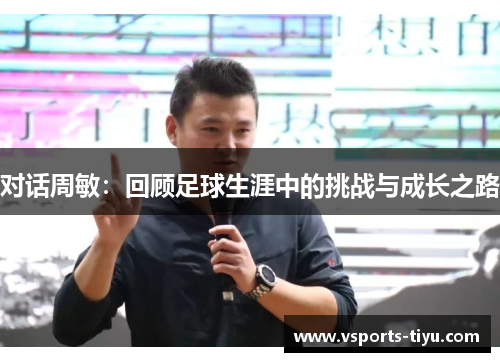 对话周敏：回顾足球生涯中的挑战与成长之路