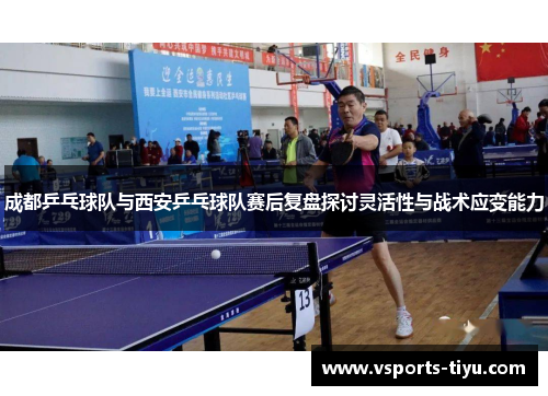 成都乒乓球队与西安乒乓球队赛后复盘探讨灵活性与战术应变能力