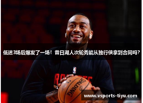 低迷3场后爆发了一场！昔日湖人次轮秀能从独行侠拿到合同吗？