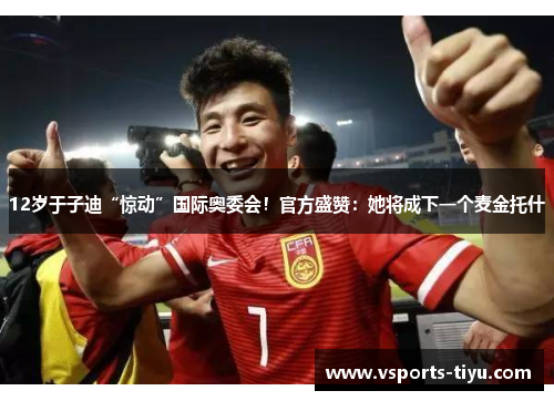 12岁于子迪“惊动”国际奥委会！官方盛赞：她将成下一个麦金托什