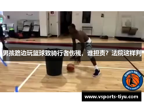 男孩路边玩篮球致骑行者伤残，谁担责？法院这样判