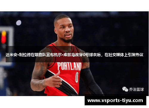 达米安·利拉德在雄鹿队宣布凯尔·库兹马改穿0号球衣后，在社交媒体上引发热议