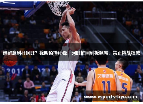 谁留意到杜润旺？徐昕顶撞杜锋，阿旺推回到板凳席，禁止挑战权威