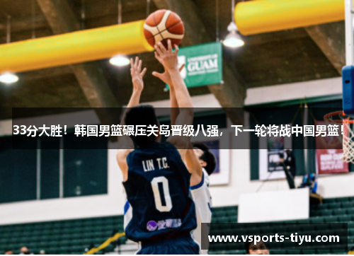 33分大胜！韩国男篮碾压关岛晋级八强，下一轮将战中国男篮！